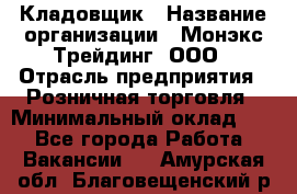 Кладовщик › Название организации ­ Монэкс Трейдинг, ООО › Отрасль предприятия ­ Розничная торговля › Минимальный оклад ­ 1 - Все города Работа » Вакансии   . Амурская обл.,Благовещенский р-н